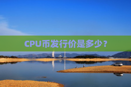 CPU币发行价是多少?