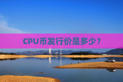 CPU币发行价是多少?