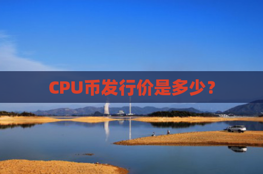 CPU币发行价是多少？
