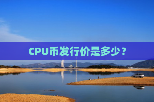 CPU币发行价是多少？