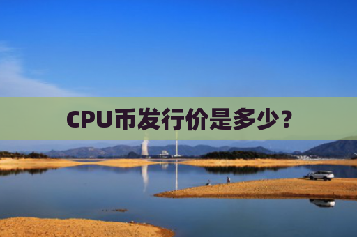 CPU币发行价是多少？