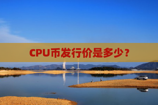 CPU币发行价是多少？