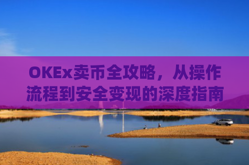 OKEx卖币全攻略，从操作流程到安全变现的深度指南_okex卖币后银行卡冻结