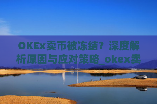 OKEx卖币被冻结？深度解析原因与应对策略_okex卖币 冻结了