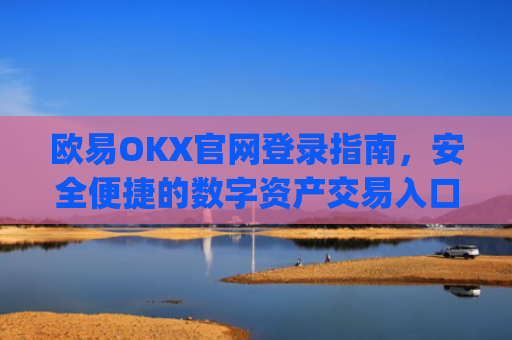 欧易OKX官网登录指南，安全便捷的数字资产交易入口_