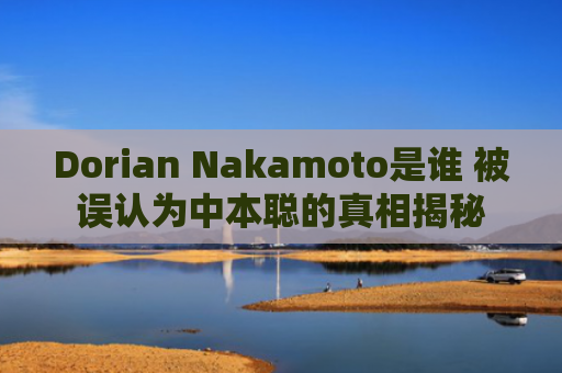 Dorian Nakamoto是谁 被误认为中本聪的真相揭秘