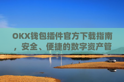 OKX钱包插件官方下载指南，安全、便捷的数字资产管理工具_okex钱包官方网站