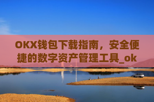 OKX钱包下载指南,安全便捷的数字资产管理工具_ok钱包app