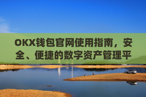 OKX钱包官网使用指南，安全、便捷的数字资产管理平台_okex钱包官方网站