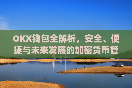 OKX钱包全解析，安全、便捷与未来发展的加密货币管理利器_okx交易平台官网入口