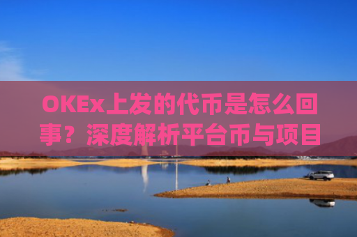 OKEx上发的代币是怎么回事？深度解析平台币与项目代币的运作逻辑_okex币平台合法么