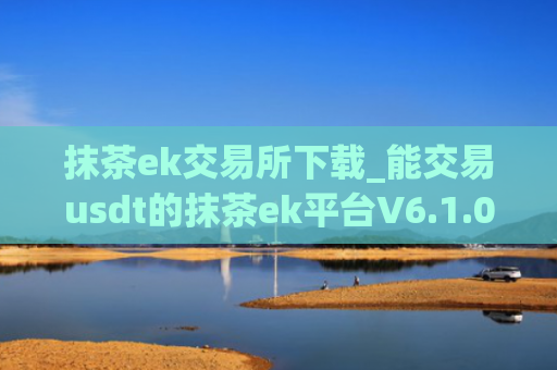 抹茶ek交易所下载_能交易usdt的抹茶ek平台V6.1.0