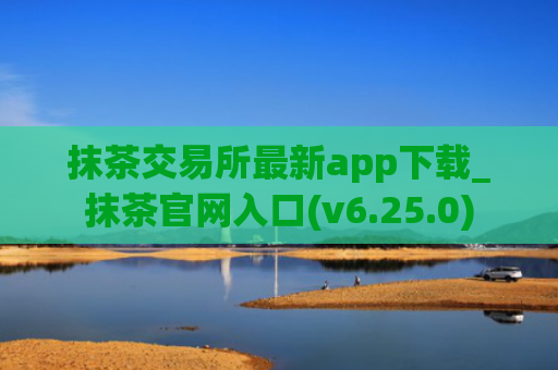 抹茶交易所最新app下载_抹茶官网入口(v6.25.0)