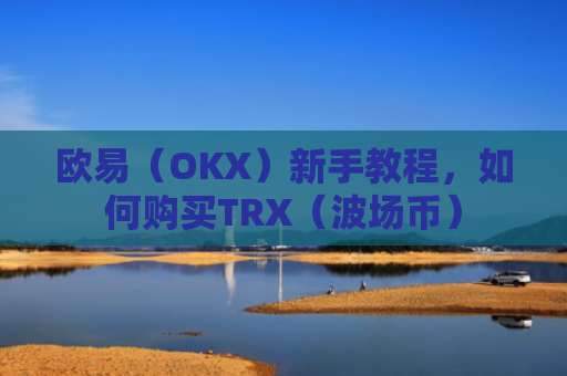 欧易(OKX)新手教程,如何购买TRX(波场币)
