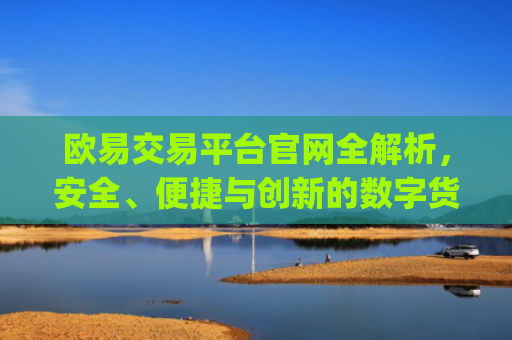 欧易交易平台官网全解析，安全、便捷与创新的数字货币交易体验_