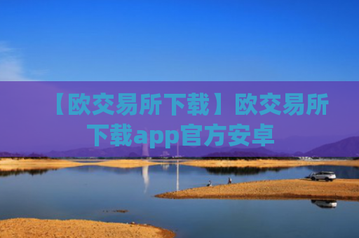 【欧交易所下载】欧交易所下载app官方安卓