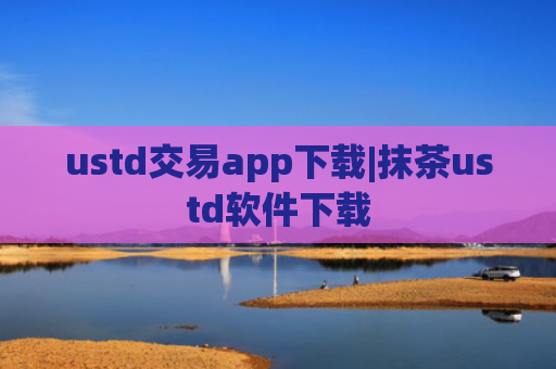ustd交易app下载|抹茶ustd软件下载