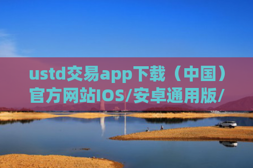 ustd交易app下载（中国）官方网站IOS/安卓通用版/手机APP