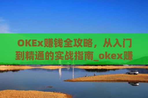 OKEx赚钱全攻略，从入门到精通的实战指南_okex赚钱吗