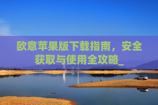 欧意苹果版下载指南,安全获取与使用全攻略_