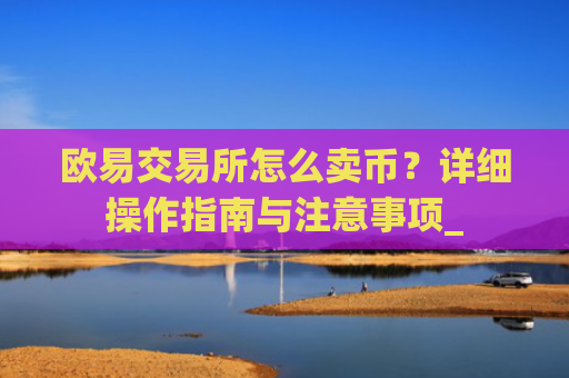 欧易交易所怎么卖币？详细操作指南与注意事项_