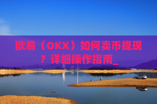欧易（OKX）如何卖币提现？详细操作指南_