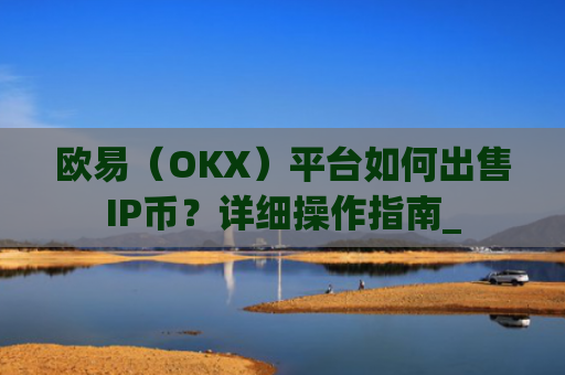 欧易（OKX）平台如何出售IP币？详细操作指南_