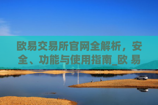 欧易交易所官网全解析，安全、功能与使用指南_欧 易交易所app下载
