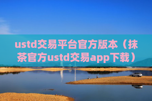 ustd交易平台官方版本（抹茶官方ustd交易app下载）