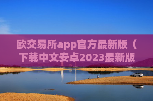 欧交易所app官方最新版（下载中文安卓2023最新版本）