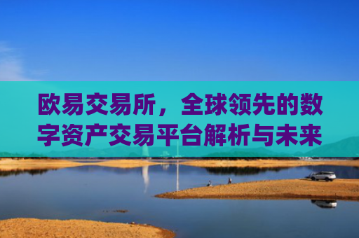 欧易交易所，全球领先的数字资产交易平台解析与未来展望_