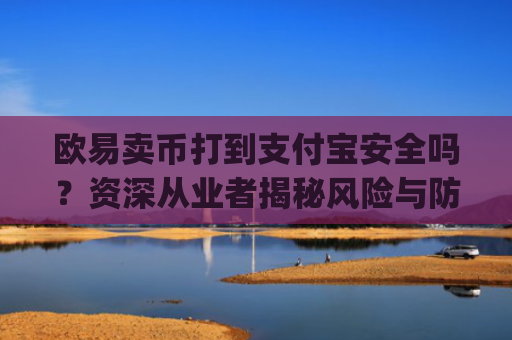 欧易卖币打到支付宝安全吗？资深从业者揭秘风险与防范措施_