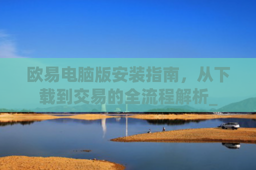 欧易电脑版安装指南,从下载到交易的全流程解析_