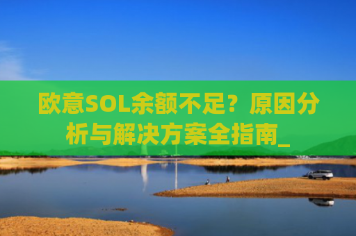 欧意SOL余额不足？原因分析与解决方案全指南_