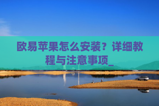 欧易苹果怎么安装?详细教程与注意事项_