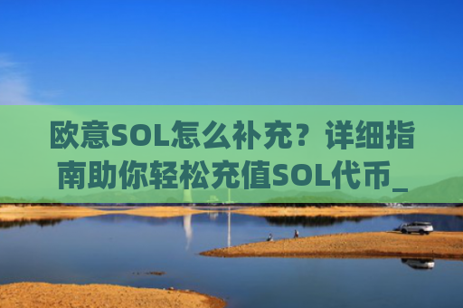 欧意SOL怎么补充？详细指南助你轻松充值SOL代币_