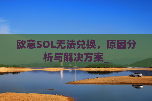 欧意SOL无法兑换，原因分析与解决方案_