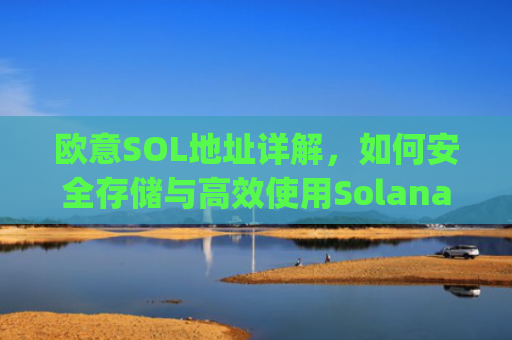 欧意SOL地址详解，如何安全存储与高效使用Solana资产_