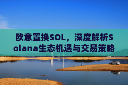 欧意置换SOL，深度解析Solana生态机遇与交易策略_