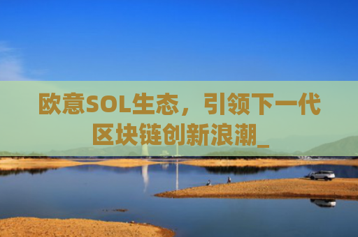 欧意SOL生态，引领下一代区块链创新浪潮_