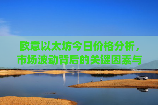 欧意以太坊今日价格分析，市场波动背后的关键因素与未来走势预测_以太坊价格今日行情投资