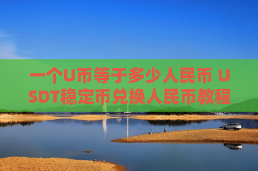 一个U币等于多少人民币 USDT稳定币兑换人民币教程