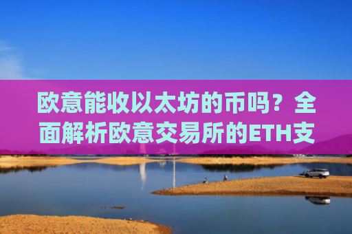 欧意能收以太坊的币吗？全面解析欧意交易所的ETH支持情况_