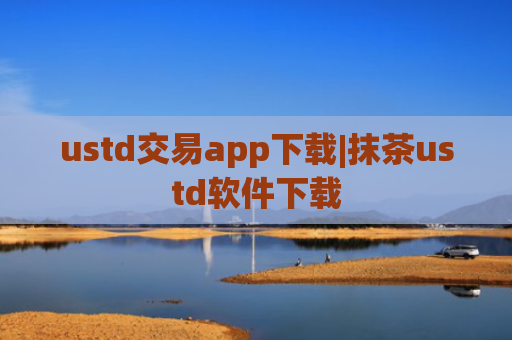ustd交易app下载|抹茶ustd软件下载