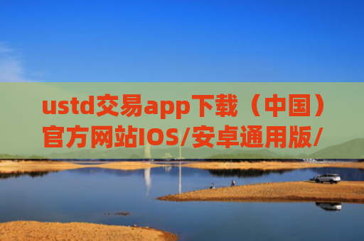 ustd交易app下载（中国）官方网站IOS/安卓通用版/手机APP