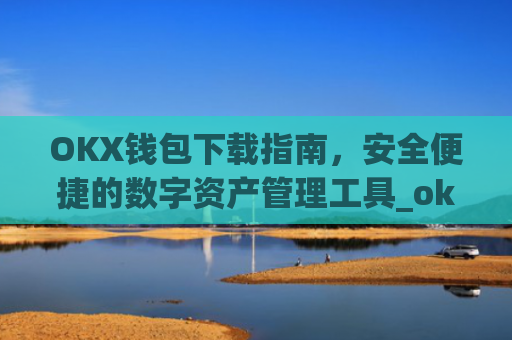 OKX钱包下载指南，安全便捷的数字资产管理工具_ok钱包app下载链接