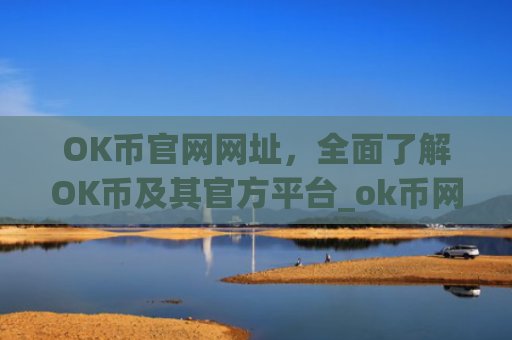 OK币官网网址，全面了解OK币及其官方平台_ok币网可靠吗