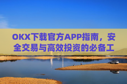 OKX下载官方APP指南，安全交易与高效投资的必备工具_oklok app下载