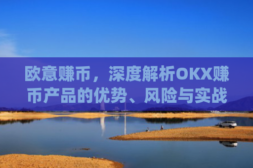 欧意赚币，深度解析OKX赚币产品的优势、风险与实战策略_赚欧元app