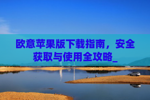 欧意苹果版下载指南，安全获取与使用全攻略_